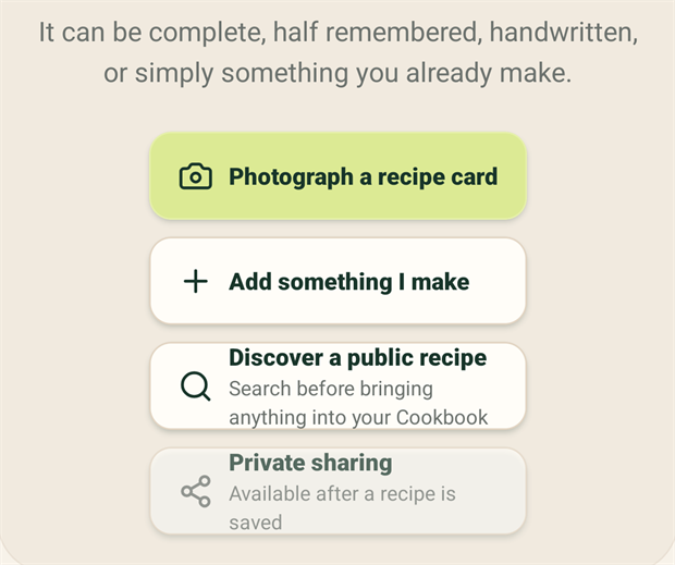 The empty Cookbook, reading it can be complete, half remembered, handwritten, or simply something you already make. Four routes follow: Photograph a recipe card, Add something I make, Discover a public recipe with the note search before bringing anything into your Cookbook, and Private sharing, greyed out and marked available after a recipe is saved.